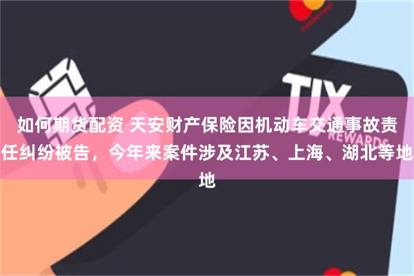 如何期货配资 天安财产保险因机动车交通事故责任纠纷被告，今年来案件涉及江苏、上海、湖北等地