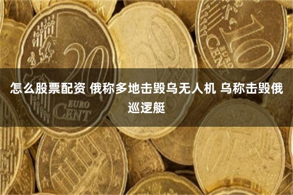 怎么股票配资 俄称多地击毁乌无人机 乌称击毁俄巡逻艇