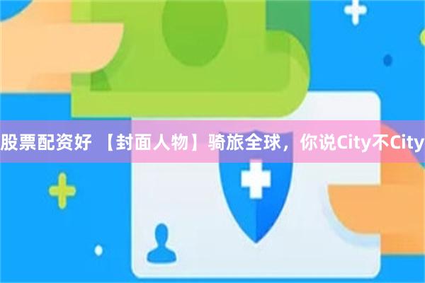 股票配资好 【封面人物】骑旅全球，你说City不City