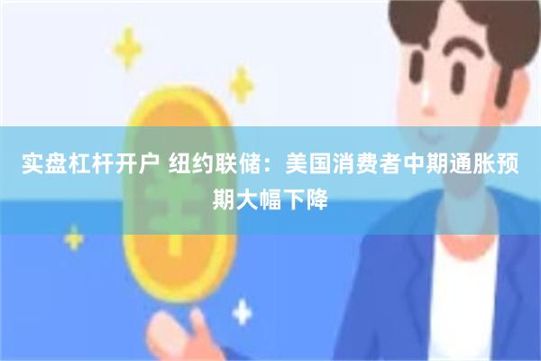 实盘杠杆开户 纽约联储：美国消费者中期通胀预期大幅下降