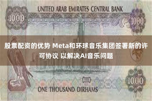 股票配资的优势 Meta和环球音乐集团签署新的许可协议 以解决AI音乐问题