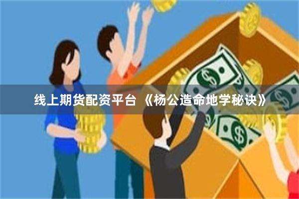 线上期货配资平台 《杨公造命地学秘诀》