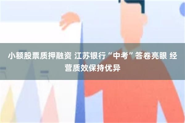 小额股票质押融资 江苏银行“中考”答卷亮眼 经营质效保持优异