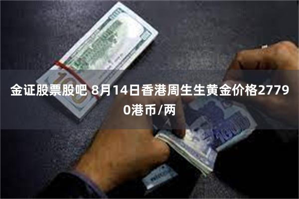 金证股票股吧 8月14日香港周生生黄金价格27790港币/两