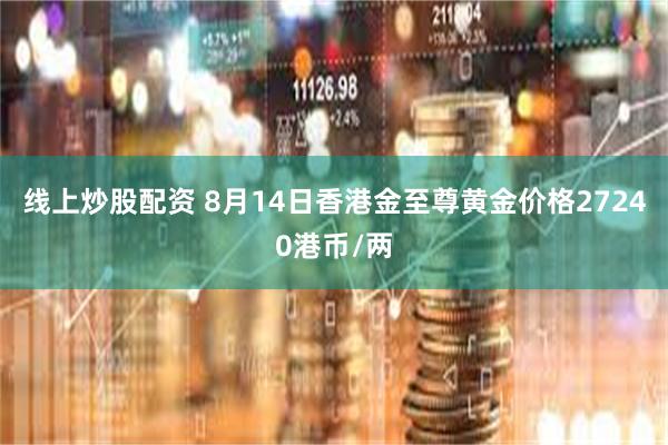 线上炒股配资 8月14日香港金至尊黄金价格27240港币/两