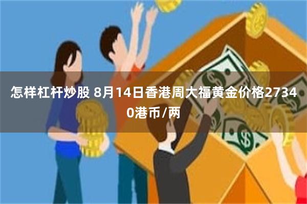 怎样杠杆炒股 8月14日香港周大福黄金价格27340港币/两