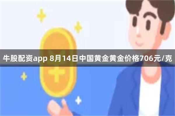 牛股配资app 8月14日中国黄金黄金价格706元/克