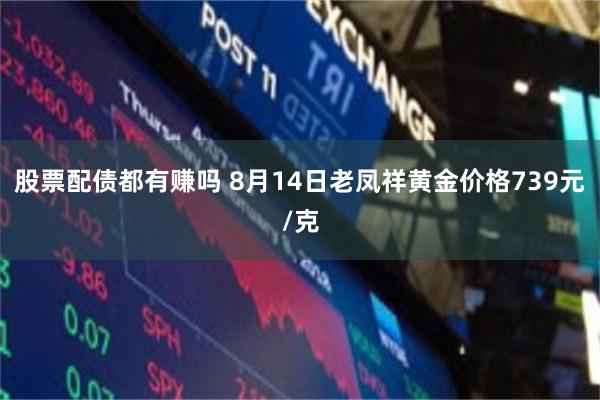 股票配债都有赚吗 8月14日老凤祥黄金价格739元/克