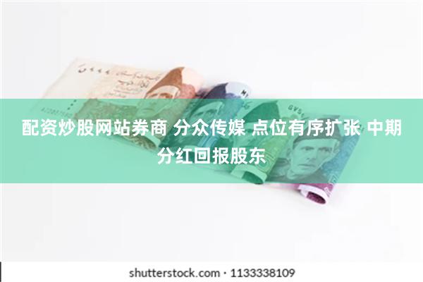 配资炒股网站券商 分众传媒 点位有序扩张 中期分红回报股东