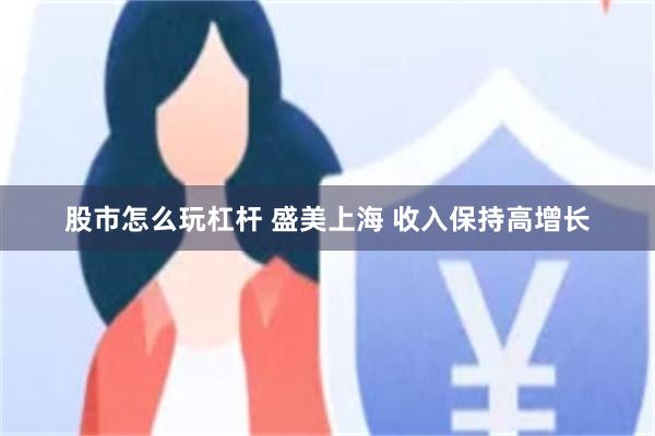 股市怎么玩杠杆 盛美上海 收入保持高增长