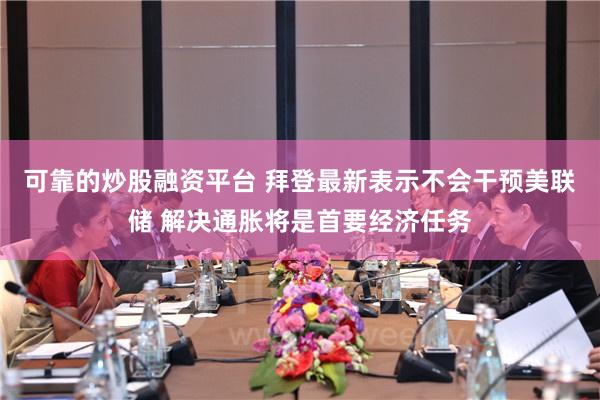 可靠的炒股融资平台 拜登最新表示不会干预美联储 解决通胀将是首要经济任务