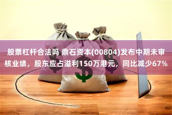 股票杠杆合法吗 鼎石资本(00804)发布中期未审核业绩，股东应占溢利150万港元，同比减少67%