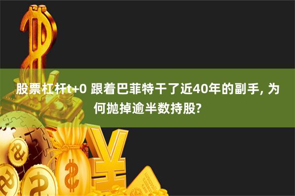 股票杠杆t+0 跟着巴菲特干了近40年的副手, 为何抛掉逾半数持股?