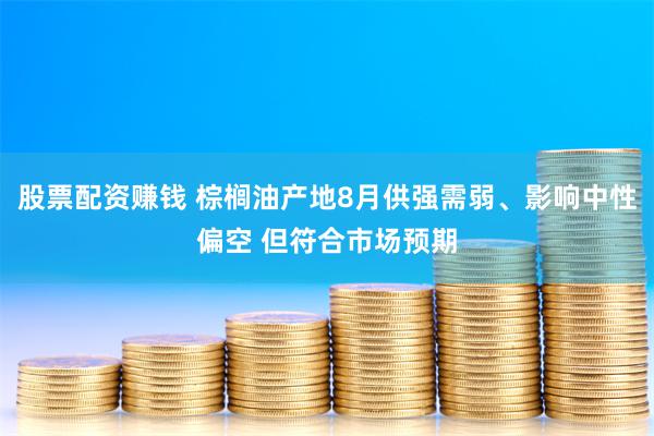 股票配资赚钱 棕榈油产地8月供强需弱、影响中性偏空 但符合市场预期