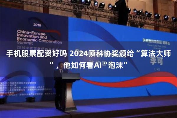 手机股票配资好吗 2024顶科协奖颁给“算法大师”，他如何看AI“泡沫”