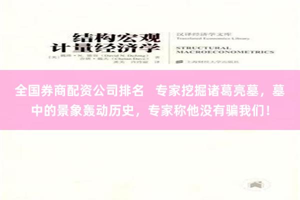 全国券商配资公司排名   专家挖掘诸葛亮墓，墓中的景象轰动历史，专家称他没有骗我们！