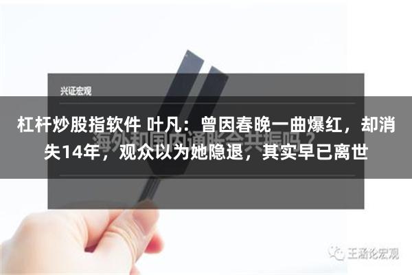 杠杆炒股指软件 叶凡：曾因春晚一曲爆红，却消失14年，观众以为她隐退，其实早已离世