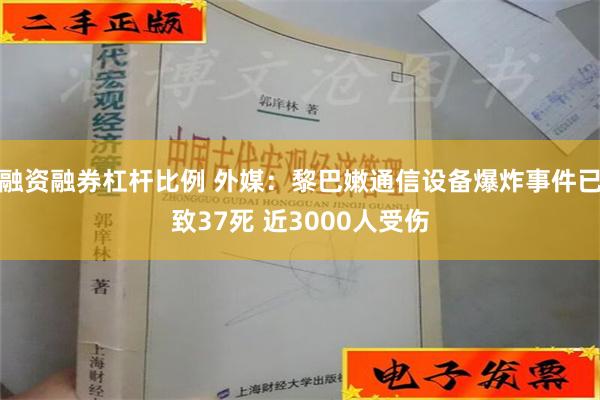 融资融券杠杆比例 外媒：黎巴嫩通信设备爆炸事件已致37死 近3000人受伤