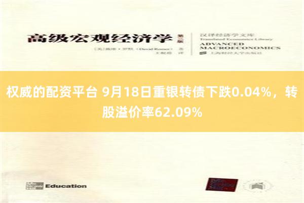 权威的配资平台 9月18日重银转债下跌0.04%，转股溢价率62.09%