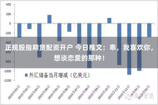 正规股指期货配资开户 今日推文：乖，我喜欢你，想谈恋爱的那种！