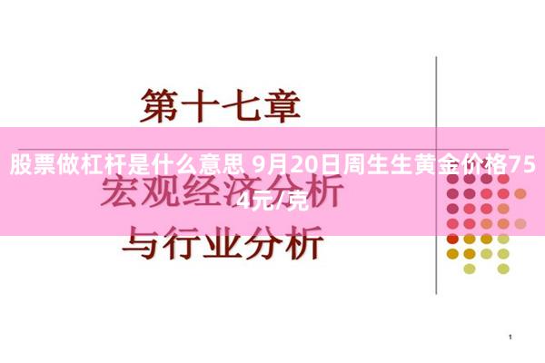 股票做杠杆是什么意思 9月20日周生生黄金价格754元/克