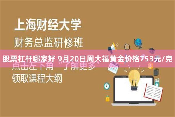 股票杠杆哪家好 9月20日周大福黄金价格753元/克