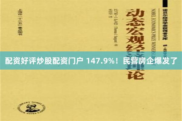 配资好评炒股配资门户 147.9%！民营房企爆发了