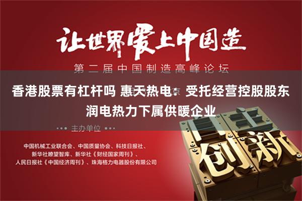 香港股票有杠杆吗 惠天热电：受托经营控股股东润电热力下属供暖企业