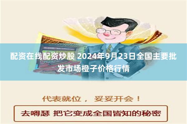 配资在线配资炒股 2024年9月23日全国主要批发市场橙子价格行情