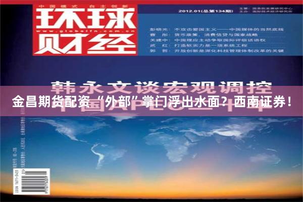 金昌期货配资 “外部”掌门浮出水面？西南证券！