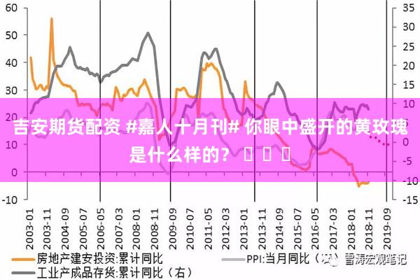 吉安期货配资 #嘉人十月刊# 你眼中盛开的黄玫瑰是什么样的？ ​​​