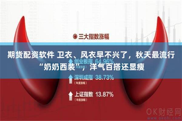 期货配资软件 卫衣、风衣早不兴了，秋天最流行“奶奶西装”，洋气百搭还显瘦