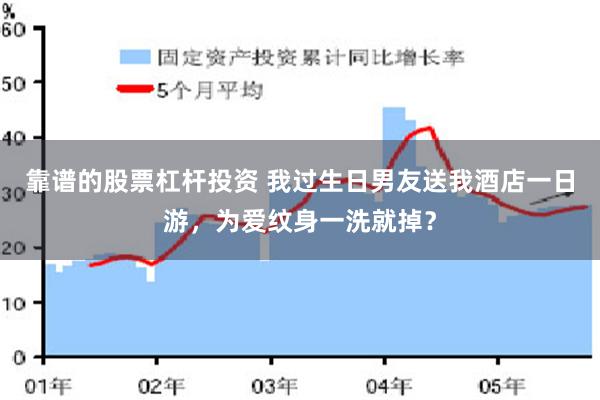 靠谱的股票杠杆投资 我过生日男友送我酒店一日游，为爱纹身一洗就掉？