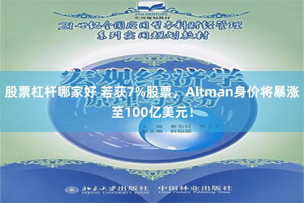 股票杠杆哪家好 若获7%股票，Altman身价将暴涨至100亿美元！