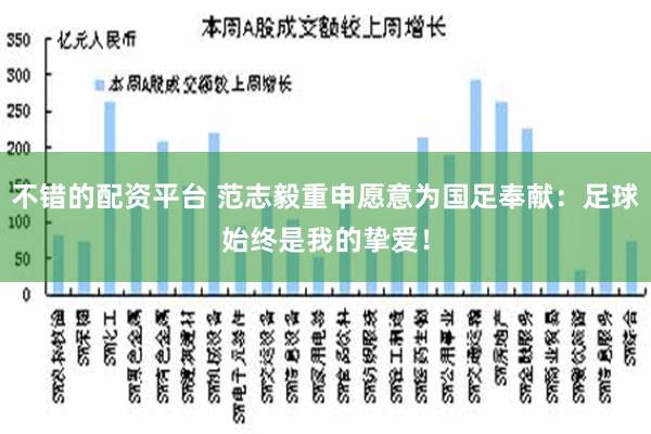 不错的配资平台 范志毅重申愿意为国足奉献：足球始终是我的挚爱！