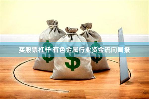 买股票杠杆 有色金属行业资金流向周报