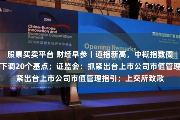 股票买卖平台 财经早参丨道指新高，中概指数周涨24%；央行宣布下调20个基点；证监会：抓紧出台上市公司市值管理指引；上交所致歉