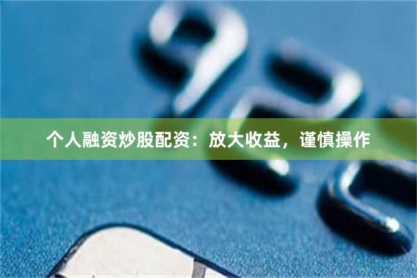 个人融资炒股配资：放大收益，谨慎操作