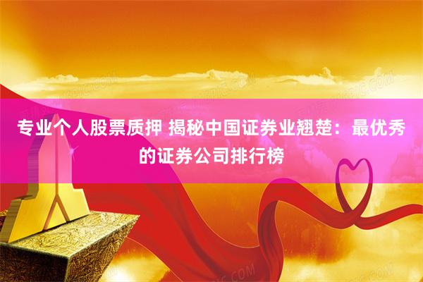 专业个人股票质押 揭秘中国证券业翘楚：最优秀的证券公司排行榜