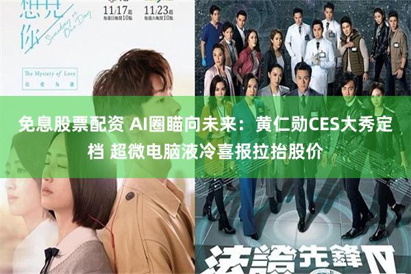 免息股票配资 AI圈瞄向未来：黄仁勋CES大秀定档 超微电脑液冷喜报拉抬股价