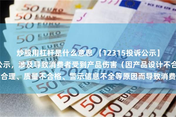 炒股用杠杆是什么意思 【12315投诉公示】东风股份新增2件投诉公示，涉及导致消费者受到产品伤害（因产品设计不合理、质量不合格、警示信息不全等原因而导致消费者受到产品伤害）问题等