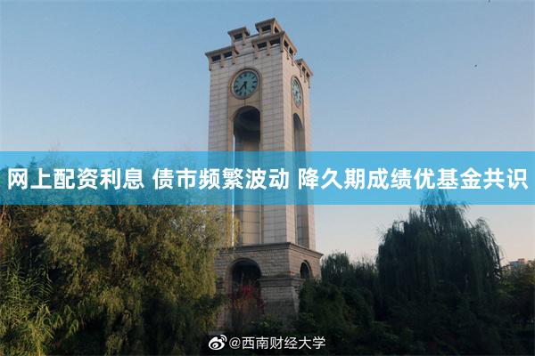 网上配资利息 债市频繁波动 降久期成绩优基金共识