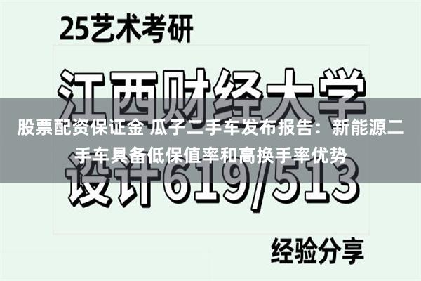 股票配资保证金 瓜子二手车发布报告：新能源二手车具备低保值率和高换手率优势