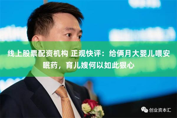 线上股票配资机构 正观快评：给俩月大婴儿喂安眠药，育儿嫂何以如此狠心