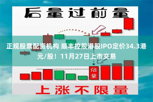 正规股票配资机构 顺丰控股港股IPO定价34.3港元/股！11月27日上市交易