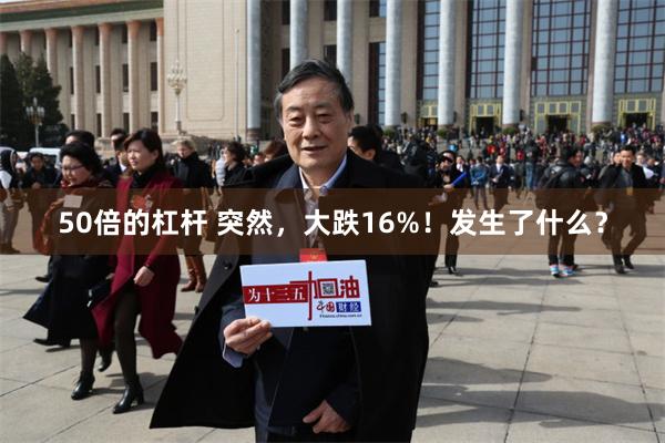 50倍的杠杆 突然，大跌16%！发生了什么？