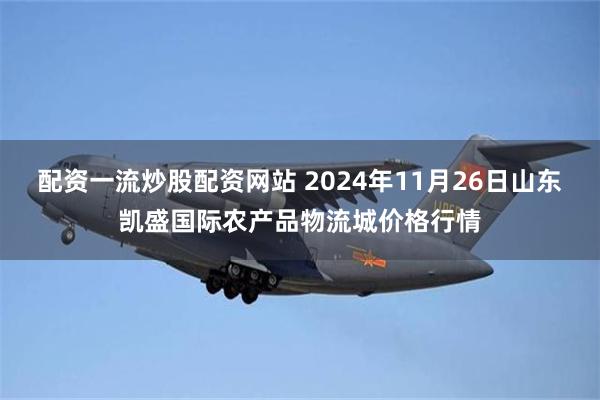 配资一流炒股配资网站 2024年11月26日山东凯盛国际农产品物流城价格行情