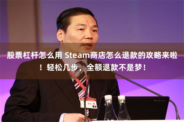 股票杠杆怎么用 Steam商店怎么退款的攻略来啦！轻松几步，全额退款不是梦！