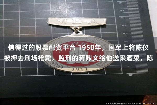 信得过的股票配资平台 1950年，国军上将陈仪被押去刑场枪毙，监刑的蒋鼎文给他送来酒菜，陈