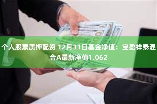 个人股票质押配资 12月31日基金净值：宝盈祥泰混合A最新净值1.062